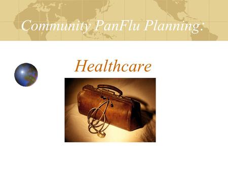 Community PanFlu Planning : Healthcare. Objectives Review PanFlu Planning Checklist Facilitate development of your Internal Disaster Plan: Surveillance.