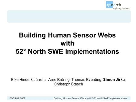 FOSS4G 2009 Building Human Sensor Webs with 52° North SWE Implementations Building Human Sensor Webs with 52° North SWE Implementations Eike Hinderk Jürrens,