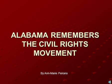 ALABAMA REMEMBERS THE CIVIL RIGHTS MOVEMENT By Ann-Marie Peirano.
