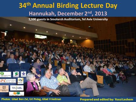 34 th Annual Birding Lecture Day Hannukah, December 2 nd, 2013 1,100 guests in Smolarsh Auditorium, Tel Aviv University Photos: Gilad Ben Zvi, Uri Peleg,