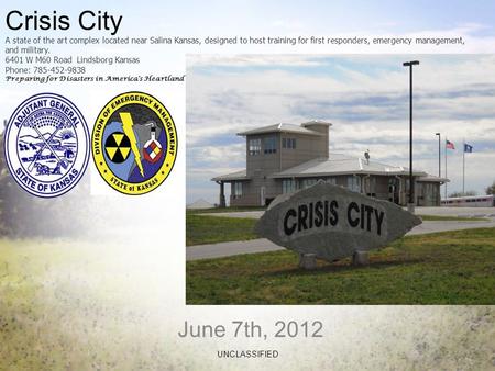 June 7th, 2012 UNCLASSIFIED Crisis City A state of the art complex located near Salina Kansas, designed to host training for first responders, emergency.