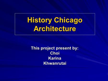 History Chicago Architecture This project present by: ChoiKarinaKhwanrutai.