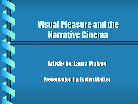 Visual Pleasure and the Narrative Cinema Article by: Laura Mulvey Presentation by: Evelyn Walker.