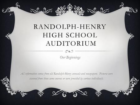 RANDOLPH-HENRY HIGH SCHOOL AUDITORIUM Our Beginnings All information comes from old Randolph-Henry annuals and newspapers. Pictures were scanned from those.