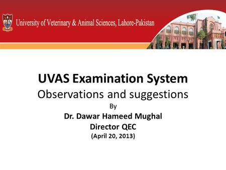 UVAS Examination System Observations and suggestions By Dr. Dawar Hameed Mughal Director QEC (April 20, 2013)