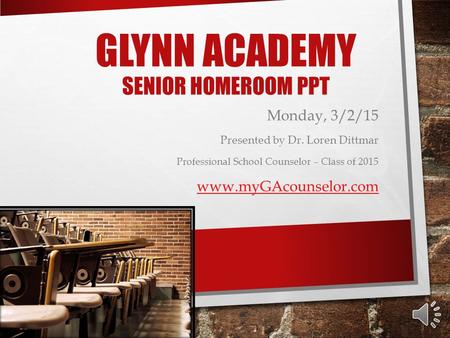 GLYNN ACADEMY SENIOR HOMEROOM PPT Monday, 3/2/15 Presented by Dr. Loren Dittmar Professional School Counselor – Class of 2015 www.myGAcounselor.com.