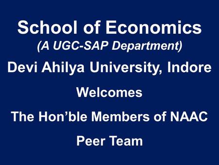 School of Economics (A UGC-SAP Department) Devi Ahilya University, Indore Welcomes The Hon’ble Members of NAAC Peer Team.