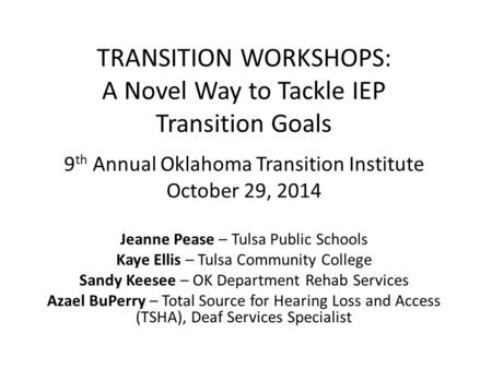 TRANSITION WORKSHOPS: A Novel Way to Tackle IEP Transition Goals 9 th Annual Oklahoma Transition Institute October 29, 2014 Jeanne Pease – Tulsa Public.