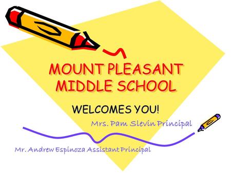 MOUNT PLEASANT MIDDLE SCHOOL WELCOMES YOU! Mrs. Pam Slevin Principal Mr. Andrew Espinoza Assistant Principal.