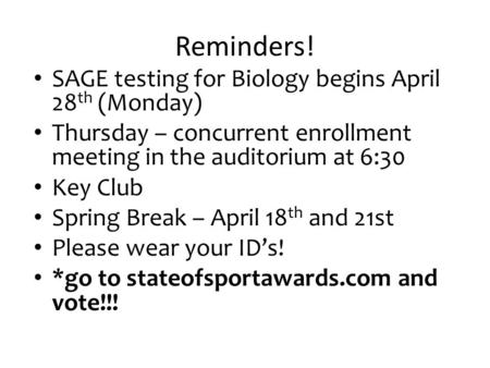 Reminders! SAGE testing for Biology begins April 28 th (Monday) Thursday – concurrent enrollment meeting in the auditorium at 6:30 Key Club Spring Break.