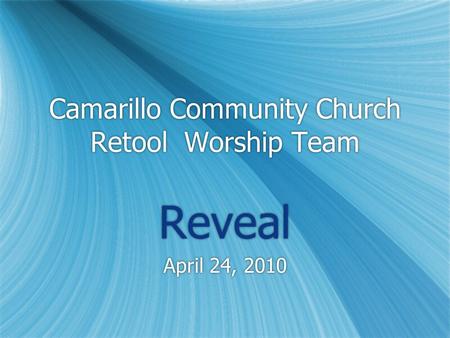 Camarillo Community Church Retool Worship Team Reveal April 24, 2010 Reveal April 24, 2010.