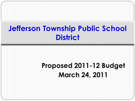 Proposed 2011-12 Budget March 24, 2011 Jefferson Township Public School District.