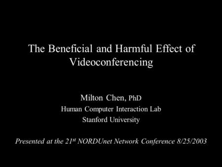 The Beneficial and Harmful Effect of Videoconferencing Milton Chen, PhD Human Computer Interaction Lab Stanford University Presented at the 21 st NORDUnet.