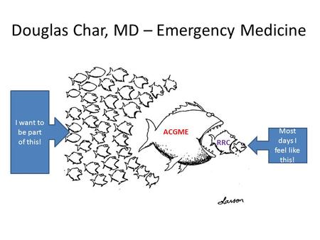 Douglas Char, MD – Emergency Medicine Most days I feel like this! I want to be part of this! ACGME RRC.