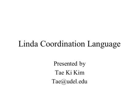 Linda Coordination Language Presented by Tae Ki Kim