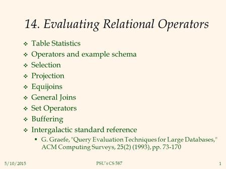 5/10/20151 PSU’s CS 587 14. Evaluating Relational Operators  Table Statistics  Operators and example schema  Selection  Projection  Equijoins  General.