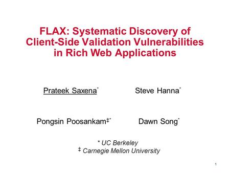 1 FLAX: Systematic Discovery of Client-Side Validation Vulnerabilities in Rich Web Applications Pongsin Poosankam ‡* Prateek Saxena * Steve Hanna * Dawn.
