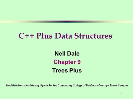 1 Nell Dale Chapter 9 Trees Plus Modified from the slides by Sylvia Sorkin, Community College of Baltimore County - Essex Campus C++ Plus Data Structures.