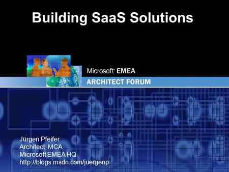 EMEA Jürgen Pfeifer Architect, MCA Microsoft EMEA HQ  Building SaaS Solutions.