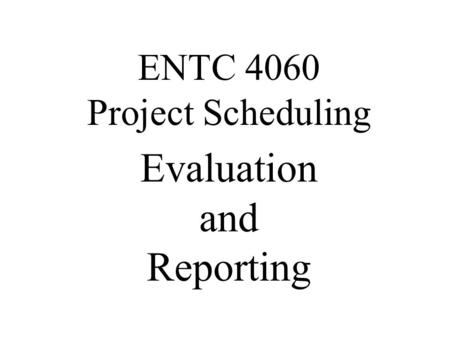 Evaluation and Reporting ENTC 4060 Project Scheduling.