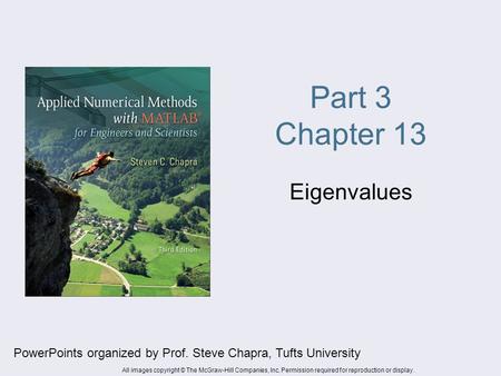 Part 3 Chapter 13 Eigenvalues PowerPoints organized by Prof. Steve Chapra, Tufts University All images copyright © The McGraw-Hill Companies, Inc. Permission.
