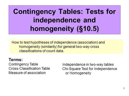 1 Contingency Tables: Tests for independence and homogeneity (§10.5) How to test hypotheses of independence (association) and homogeneity (similarity)