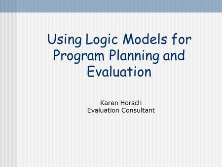 Using Logic Models for Program Planning and Evaluation