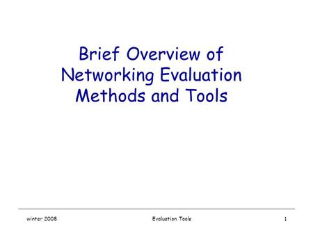 Winter 2008 Evaluation Tools1 Brief Overview of Networking Evaluation Methods and Tools.