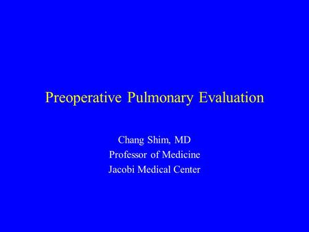 Preoperative Pulmonary Evaluation Chang Shim, MD Professor of Medicine Jacobi Medical Center.