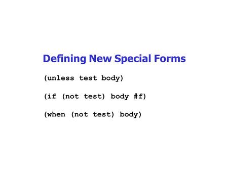 Defining New Special Forms (unless test body) (if (not test) body #f) (when (not test) body)