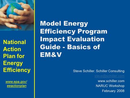 Model Energy Efficiency Program Impact Evaluation Guide - Basics of EM&V Steve Schiller. Schiller Consulting steve@schiller.com www.schiller.com NARUC.