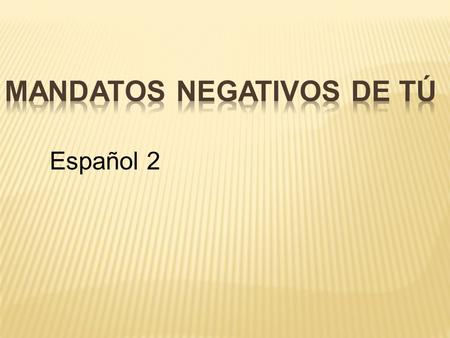 Español 2. The negative tú commands are formed by using the “yo” form of the present tense. Remove the “o” and replace it with the opposite ending and.