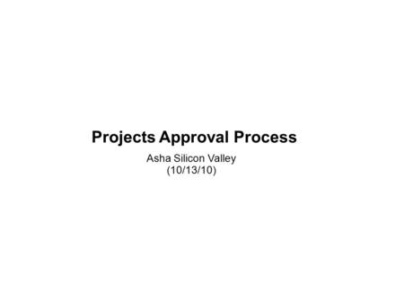 Projects Approval Process Asha Silicon Valley (10/13/10)