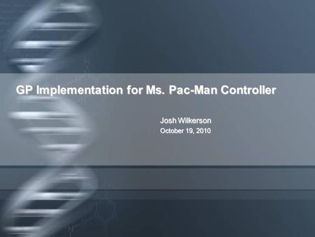 GP Implementation for Ms. Pac-Man Controller Josh Wilkerson October 19, 2010.