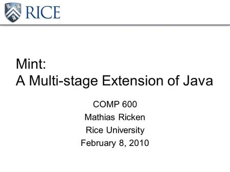 Mint: A Multi-stage Extension of Java COMP 600 Mathias Ricken Rice University February 8, 2010.