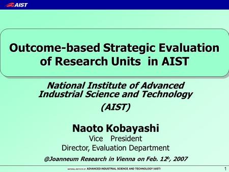 1 Naoto Kobayashi Vice President Director, Evaluation Department Outcome-based Strategic Evaluation of Research Units in AIST National Institute of Advanced.