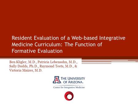 Resident Evaluation of a Web-based Integrative Medicine Curriculum: The Function of Formative Evaluation Ben Kligler, M.D., Patricia Lebensohn, M.D., Sally.