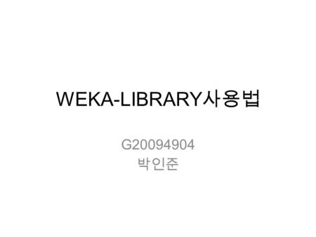 WEKA-LIBRARY사용법 G20094904 박인준.