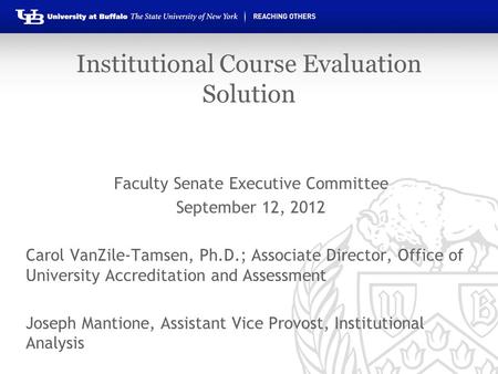 Institutional Course Evaluation Solution Faculty Senate Executive Committee September 12, 2012 Carol VanZile-Tamsen, Ph.D.; Associate Director, Office.