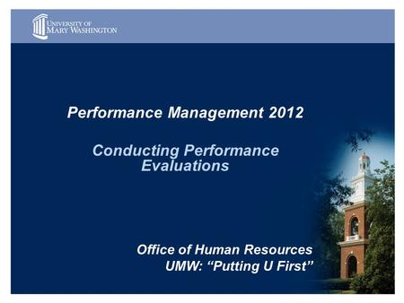 Performance Management 2012 Conducting Performance Evaluations Office of Human Resources UMW: “Putting U First”