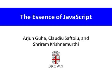 The Essence of JavaScript Arjun Guha, Claudiu Saftoiu, and Shriram Krishnamurthi.