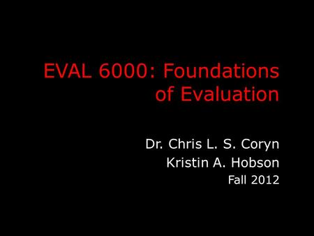 EVAL 6000: Foundations of Evaluation Dr. Chris L. S. Coryn Kristin A. Hobson Fall 2012.