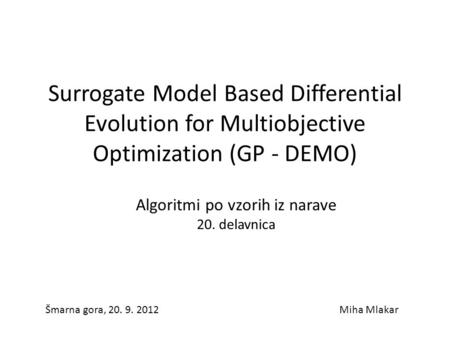 Surrogate Model Based Differential Evolution for Multiobjective Optimization (GP - DEMO) Šmarna gora, 20. 9. 2012Miha Mlakar Algoritmi po vzorih iz narave.