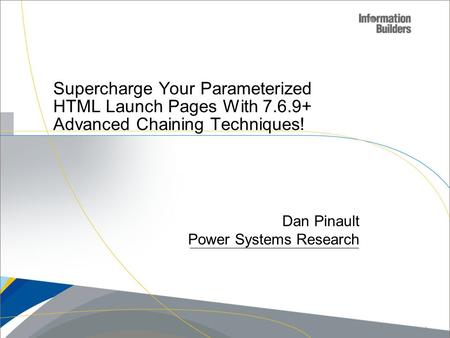 Supercharge Your Parameterized HTML Launch Pages With 7.6.9+ Advanced Chaining Techniques! Dan Pinault Power Systems Research Copyright 2010, Information.