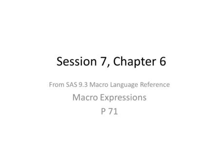 Session 7, Chapter 6 From SAS 9.3 Macro Language Reference Macro Expressions P 71.