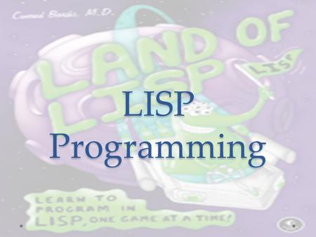 LISP Programming. LISP – simple and powerful mid-1950’s by John McCarthy at M.I.T. “ LIS t P rocessing language” Artificial Intelligence programs LISP.