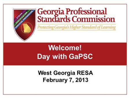 Welcome! Day with GaPSC West Georgia RESA February 7, 2013.