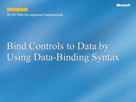 Bind Controls to Data by Using Data-Binding Syntax 98-363 Web Development Fundamentals LESSON 2.5.