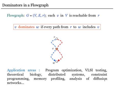 1 Dominators in a Flowgraph Dominators in a Flowgraph Flowgraph: G = (V, E, r); each v in V is reachable from r v dominates w if every path from r to w.