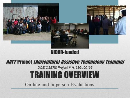 NIDRR-funded AATT Project (Agricultural Assistive Technology Training) DOE/OSERS Project # H133G100195 TRAINING OVERVIEW On-line and In-person Evaluations.